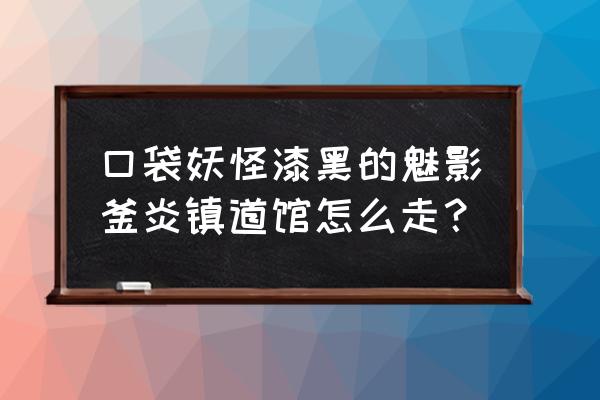 口袋妖怪漆黑的魅影第5个道馆攻略 口袋妖怪漆黑的魅影釜炎镇道馆怎么走？