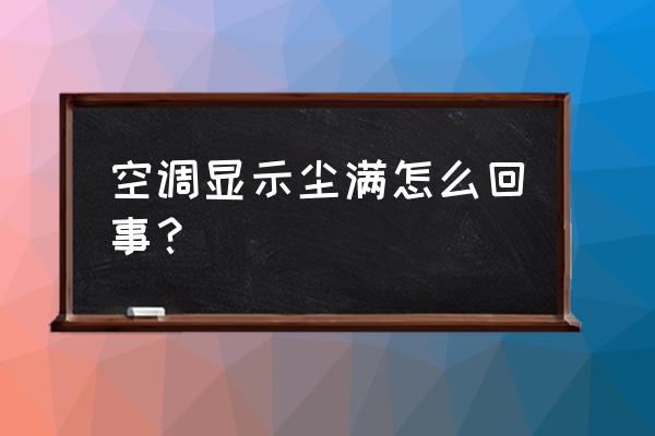 家用空调显示尘满怎么处理 空调显示尘满怎么回事？