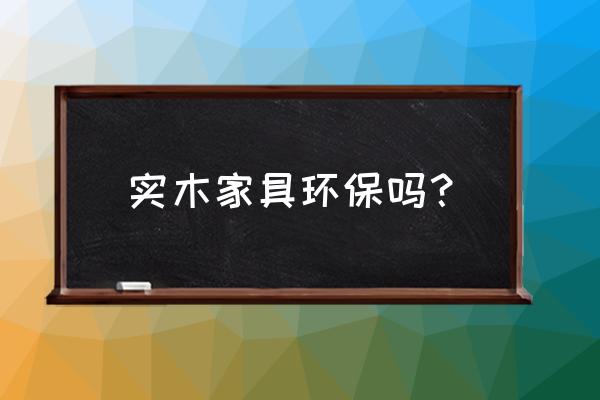 十大健康家居小常识 实木家具环保吗？