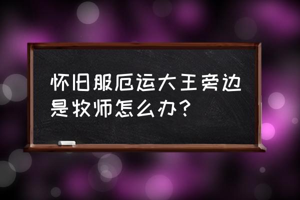 怀旧服猎人仇恨分离方法怎样操作 怀旧服厄运大王旁边是牧师怎么办？