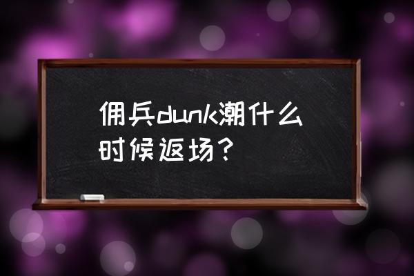 上古卷轴5如何给随从换衣服 佣兵dunk潮什么时候返场？