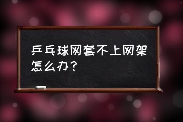 自制乒乓球网架简易 乒乓球网套不上网架怎么办？