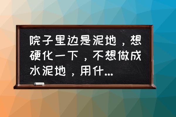 中式园林景观整套设计方案 院子里边是泥地，想硬化一下，不想做成水泥地，用什么地砖或是别的材料比较美观？