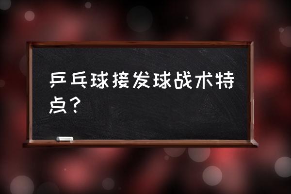 乒乓球接发球最新技术 乒乓球接发球战术特点？