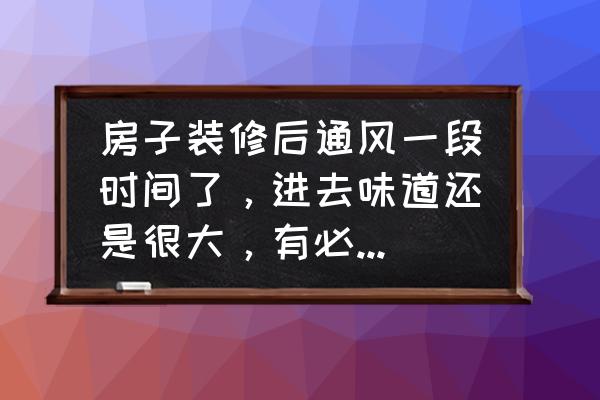 房间刚装修好有气味用什么去除 房子装修后通风一段时间了，进去味道还是很大，有必要做检测吗？