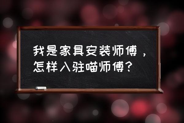 喵师傅个人如何接单 我是家具安装师傅，怎样入驻喵师傅？