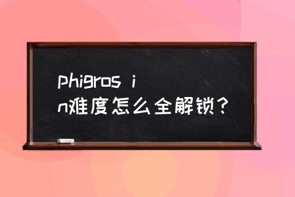 phigros最高难度怎么解锁 phigros in难度怎么全解锁？