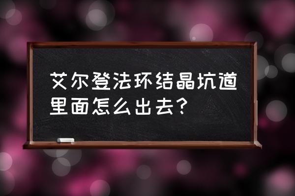 艾尔登结晶飞刀怎么获得 艾尔登法环结晶坑道里面怎么出去？