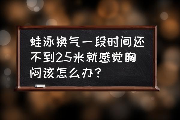 蛙泳怎么总是来不及换气就入水 蛙泳换气一段时间还不到25米就感觉胸闷该怎么办？