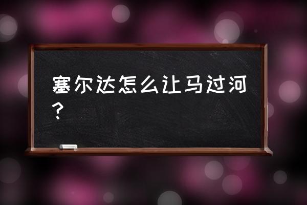 我的世界骑马过河方法 塞尔达怎么让马过河？