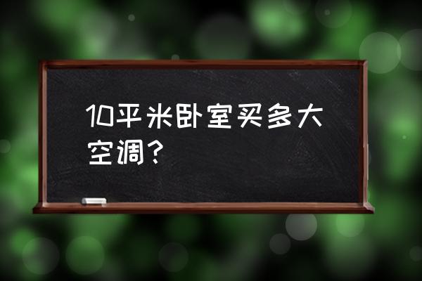 小卧室用大一点的空调好还是不好 10平米卧室买多大空调？