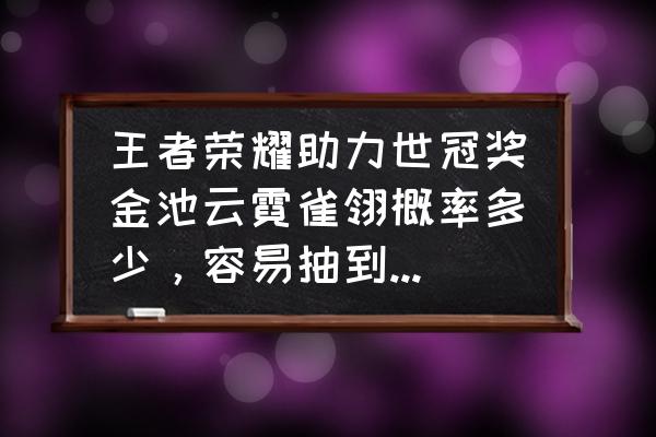 王者荣耀如何抽云霓雀翎 王者荣耀助力世冠奖金池云霓雀翎概率多少，容易抽到云霓雀翎皮肤吗？