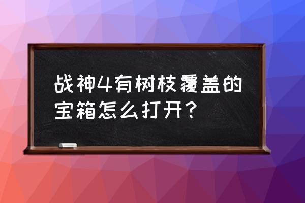 战神4带密码的门怎么打开 战神4有树枝覆盖的宝箱怎么打开？