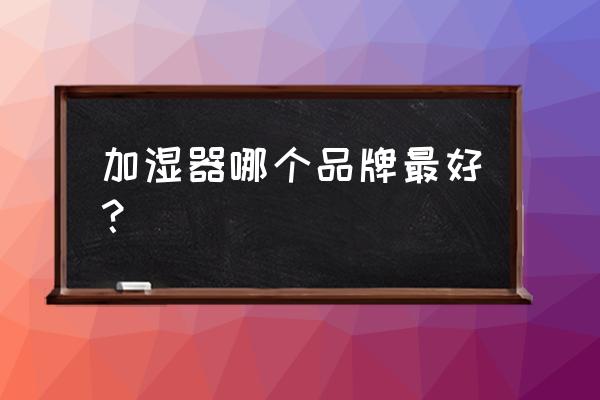 奔腾加湿器内部结构 加湿器哪个品牌最好？