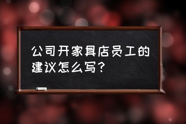 家居卖场怎么才能快速找到员工呢 公司开家具店员工的建议怎么写？