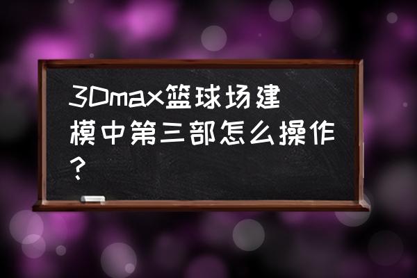 接篮球的人怎么画 3Dmax篮球场建模中第三部怎么操作？