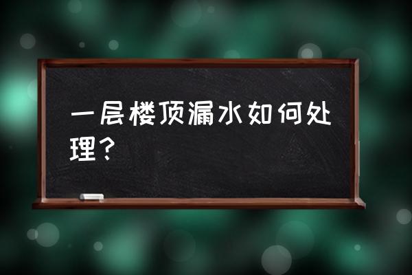 小区楼顶漏水怎么解决 一层楼顶漏水如何处理？