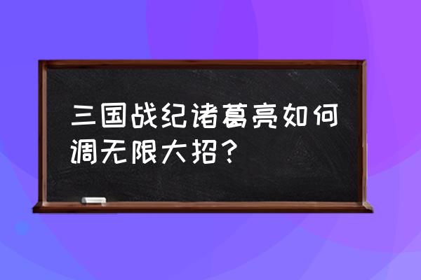 三国战纪2大招教程 三国战纪诸葛亮如何调无限大招？