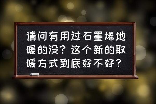 石墨烯电热地暖的优缺点及危害 请问有用过石墨烯地暖的没？这个新的取暖方式到底好不好？