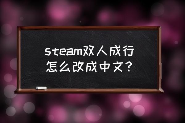 双人成行怎么设置中文语音 steam双人成行怎么改成中文？