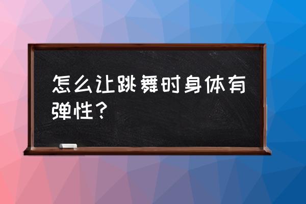 乒乓球拉伸放松动作 怎么让跳舞时身体有弹性？