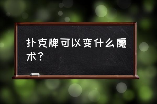 扑克牌魔术猜你想要的牌 扑克牌可以变什么魔术？