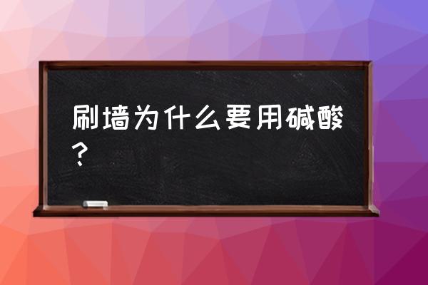 刷墙用的酸有毒吗 刷墙为什么要用碱酸？