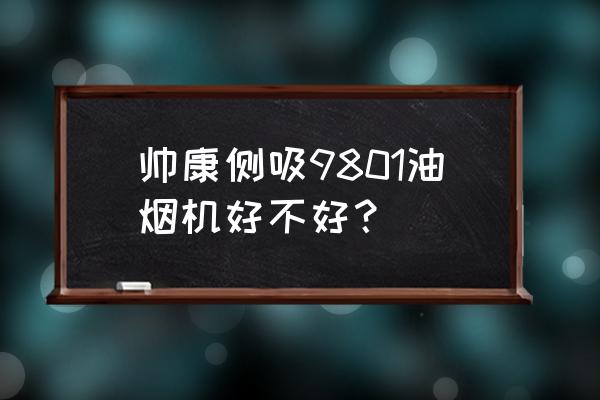 潜吸式油烟机的优缺点 帅康侧吸9801油烟机好不好？