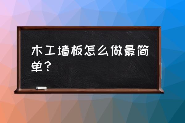 木工配墙板方法和技巧 木工墙板怎么做最简单？