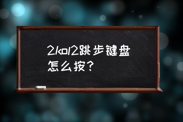 nba2kol基础动作教学 2kol2跳步键盘怎么按？