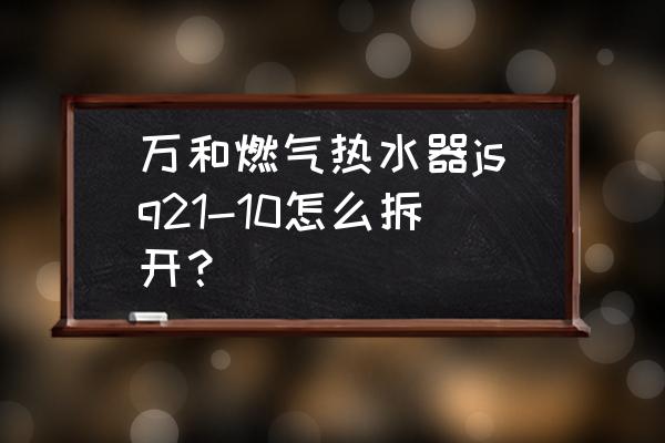 燃气热水器的拆卸 万和燃气热水器jsq21-10怎么拆开？