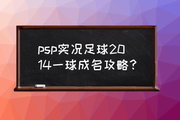 电脑版足球游戏攻略 psp实况足球2014一球成名攻略？