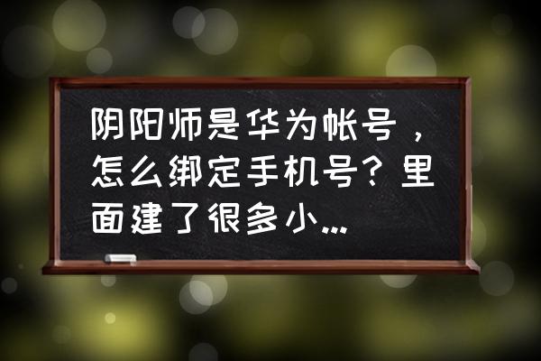 阴阳师如何更改密码 阴阳师是华为帐号，怎么绑定手机号？里面建了很多小号，如何知道子帐号的帐号密码？