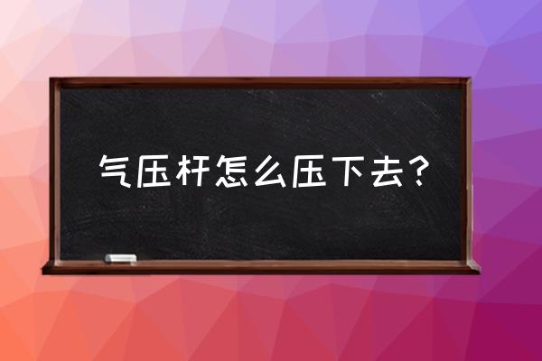 气压支撑杆安装方法 气压杆怎么压下去？