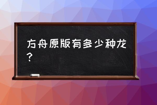 方舟异齿龙吃什么 方舟原版有多少种龙？