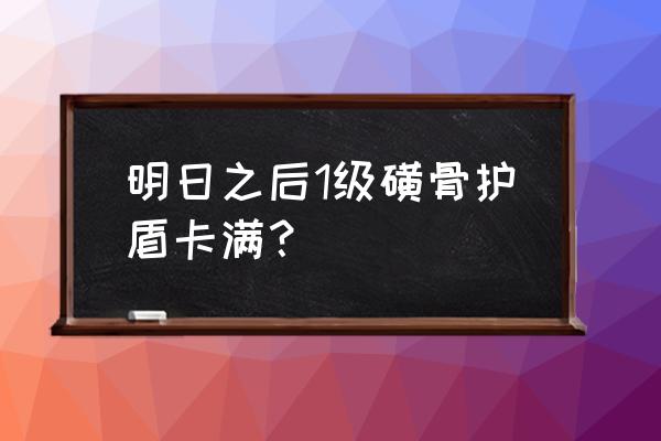 明日之后护盾配方怎么获得 明日之后1级磺骨护盾卡满？