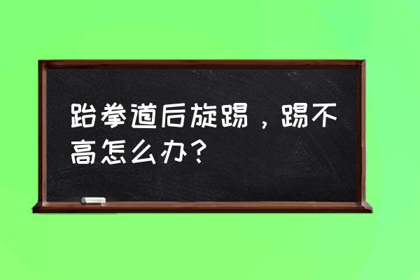 跆拳道后腿下劈动作要领 跆拳道后旋踢，踢不高怎么办？