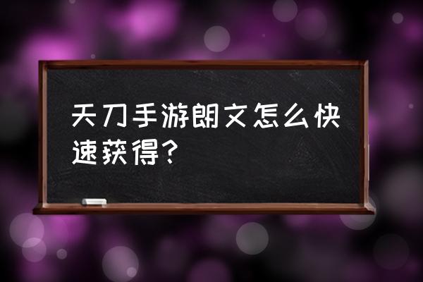 天刀手游琅纹怎么搭配好 天刀手游朗文怎么快速获得？