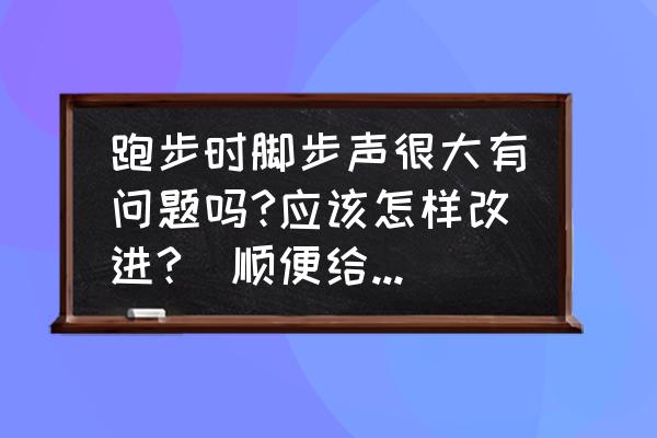 200米跑一道怎样跑快 跑步时脚步声很大有问题吗?应该怎样改进?(顺便给些1000m跑步的建议)？