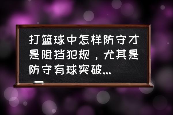 打篮球防守有什么好的方法 打篮球中怎样防守才是阻挡犯规，尤其是防守有球突破的时候？