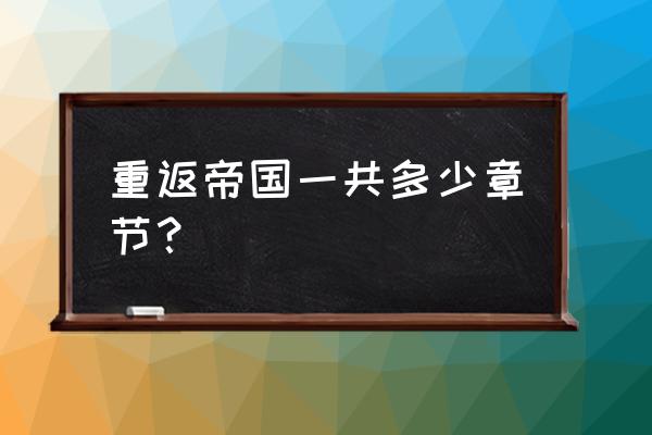 重返帝国升级资源点加势力值 重返帝国一共多少章节？