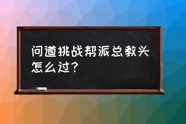 问道手游高手攻略最新 问道挑战帮派总教头怎么过？