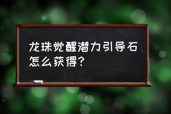 龙珠觉醒限时转盘多少保底 龙珠觉醒潜力引导石怎么获得？