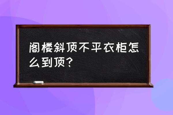 斜顶处理最佳方法 阁楼斜顶不平衣柜怎么到顶？