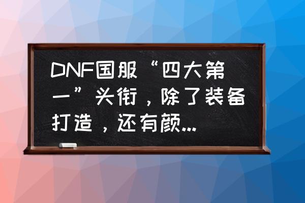 dnf公会副本打哪个最划算 DNF国服“四大第一”头衔，除了装备打造，还有颜值，你知道都是谁吗？