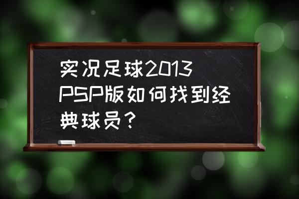 实况足球2013大师联赛时间怎么调 实况足球2013 PSP版如何找到经典球员？