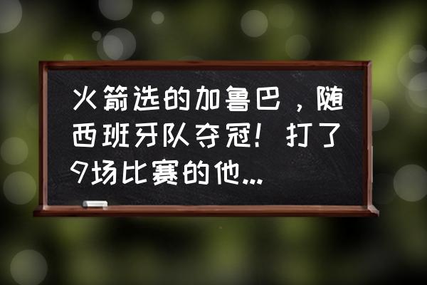 2022年NBA总决赛第5场回放 火箭选的加鲁巴，随西班牙队夺冠！打了9场比赛的他，表现如何？