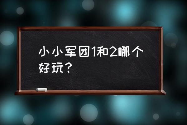 小小军团怎么不能玩了 小小军团1和2哪个好玩？