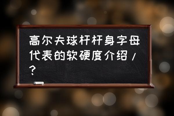 高尔夫球杆怎么调节松紧 高尔夫球杆杆身字母代表的软硬度介绍/？