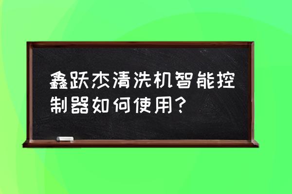 超声波清洗超纯水设备 鑫跃杰清洗机智能控制器如何使用？